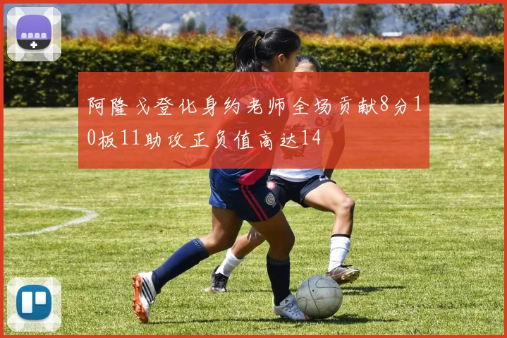 阿隆戈登化身约老师全场贡献8分10板11助攻正负值高达14