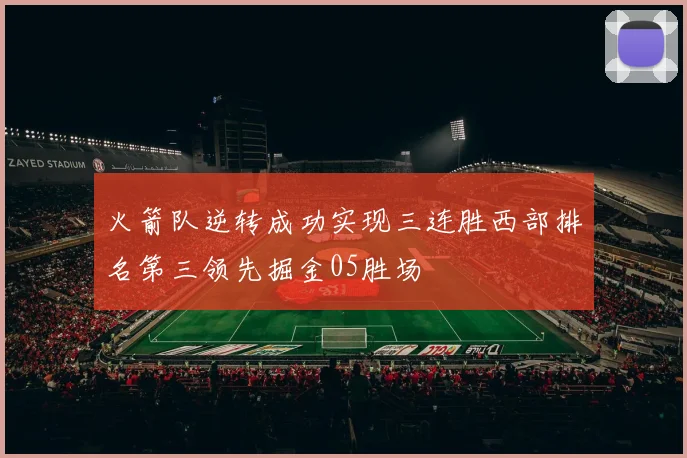 火箭队逆转成功实现三连胜西部排名第三领先掘金05胜场