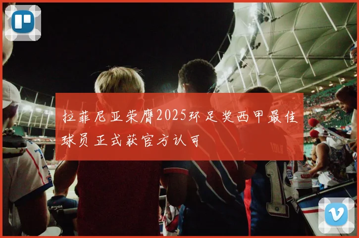 拉菲尼亚荣膺2025环足奖西甲最佳球员正式获官方认可