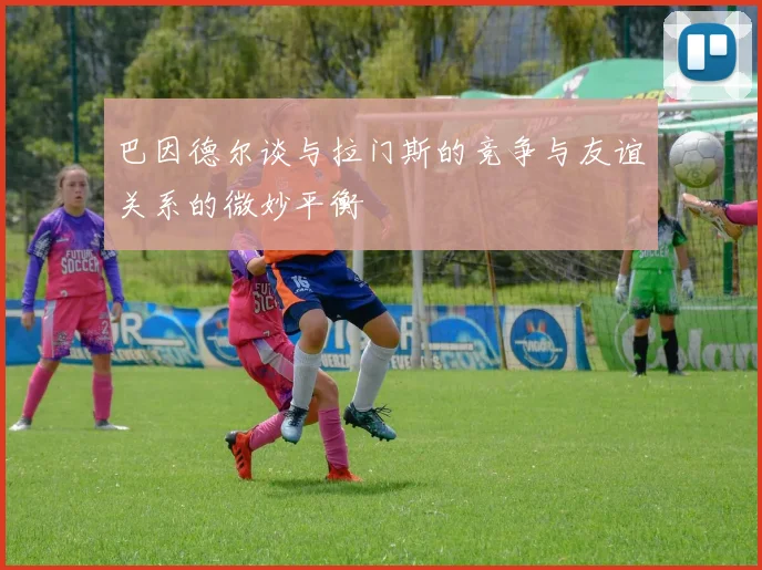 巴因德尔谈与拉门斯的竞争与友谊关系的微妙平衡