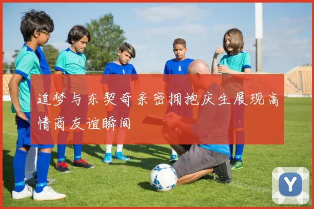 追梦与东契奇亲密拥抱庆生展现高情商友谊瞬间