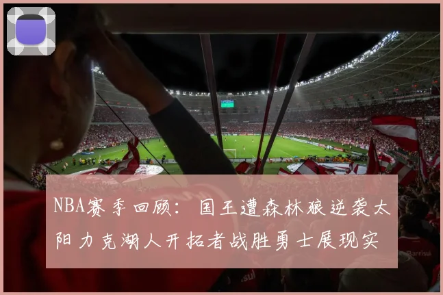 NBA赛季回顾：国王遭森林狼逆袭太阳力克湖人开拓者战胜勇士展现实力
