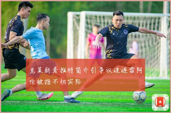 克莱新秀推特简介引争议追逐雷阿伦被指不切实际